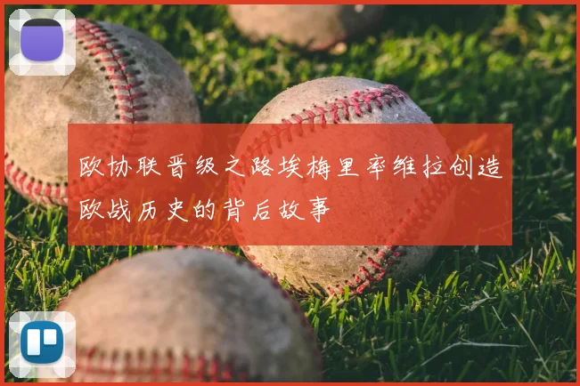 欧协联晋级之路埃梅里率维拉创造欧战历史的背后故事