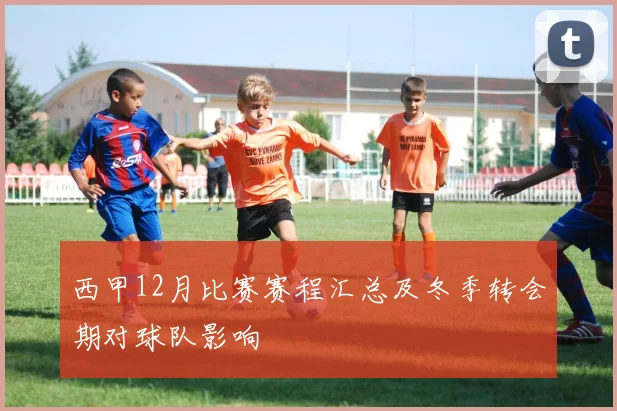 西甲12月比赛赛程汇总及冬季转会期对球队影响