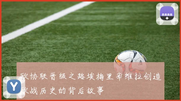 欧协联晋级之路埃梅里率维拉创造欧战历史的背后故事