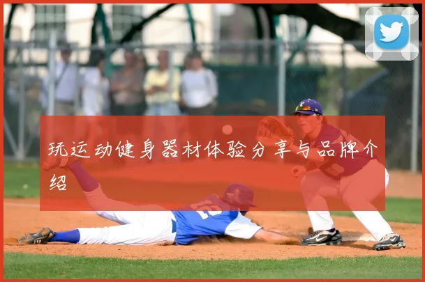 玩运动健身器材体验分享与品牌介绍
