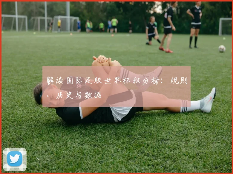 解读国际足联世界杯积分榜：规则、历史与数据