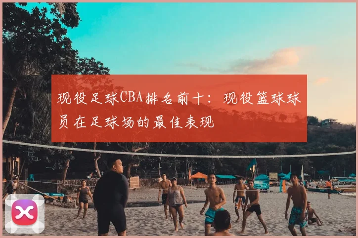 现役足球CBA排名前十：现役篮球球员在足球场的最佳表现